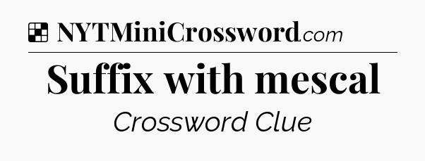 Solution: Suffix with mescal - NYT Crossword