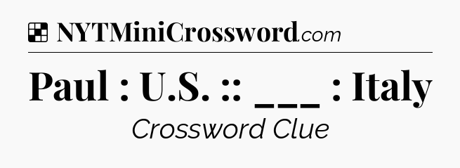 Solution: Paul : U.S. :: ___ : Italy - NYT Crossword