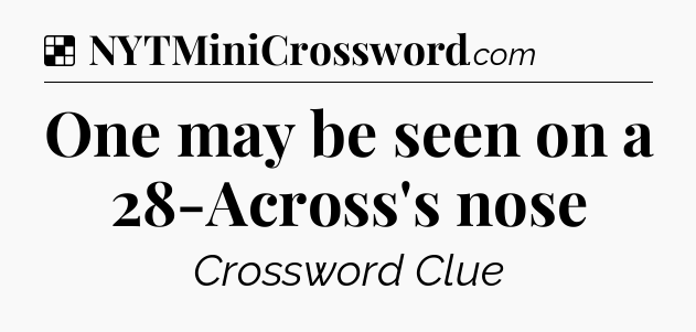 Solution: One may be seen on a 28-Across's nose - NYT Crossword