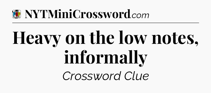 Heavy on the low notes, informally Crossword Clue