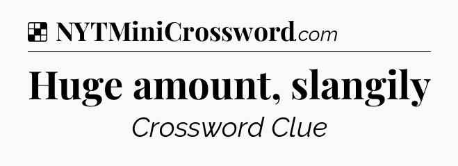 Solution: Huge amount, slangily - NYT Crossword