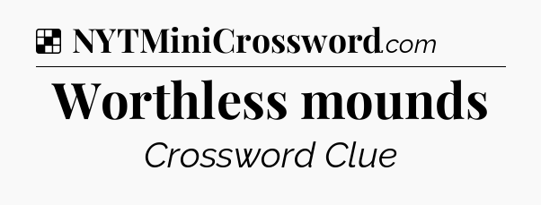 Solution: Worthless mounds - NYT Crossword