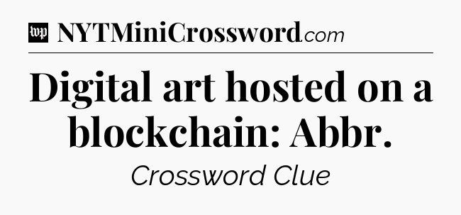 Digital art hosted on a blockchain: Abbr Crossword Clue