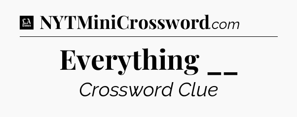Everything __ - LA Times Crossword