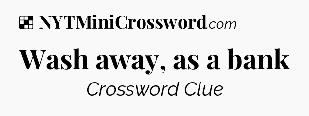 Solution: Wash away, as a bank - NYT Crossword