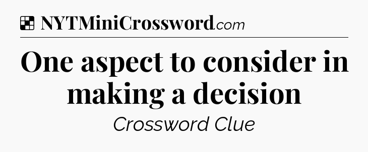 Solution: One aspect to consider in making a decision - NYT Crossword