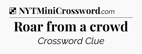 Solution: Roar from a crowd - NYT Crossword