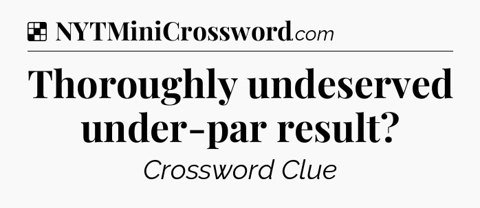 Solution: Thoroughly undeserved under-par result - NYT Crossword