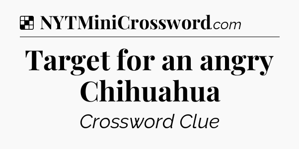 Solution: Target for an angry Chihuahua - NYT Crossword