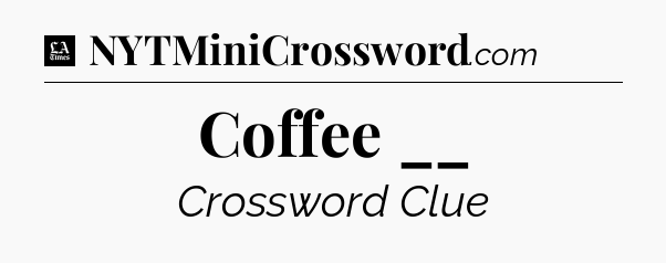 Coffee __ - LA Times Crossword