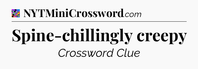 Spine-chillingly creepy Crossword Clue