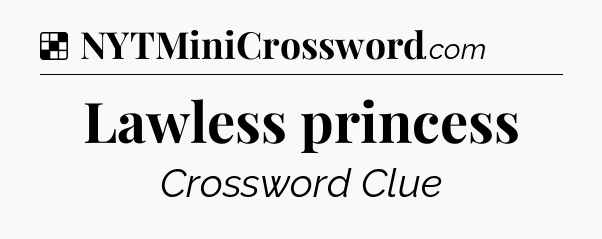 Solution: Lawless princess - NYT Crossword