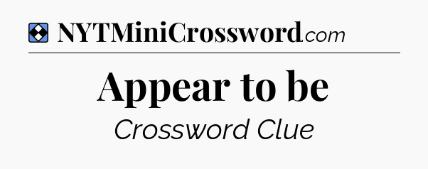 Solution: Appear to be - NYT Mini Crossword
