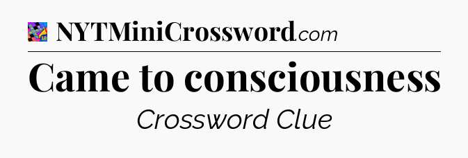 Came to consciousness Crossword Clue