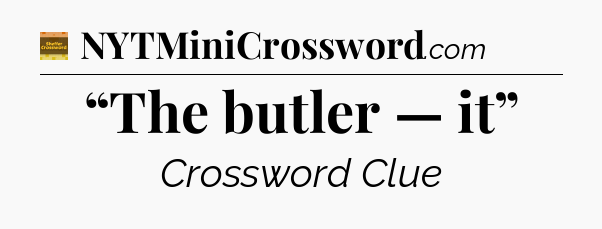 “The butler — it” - Eugene Sheffer Crossword