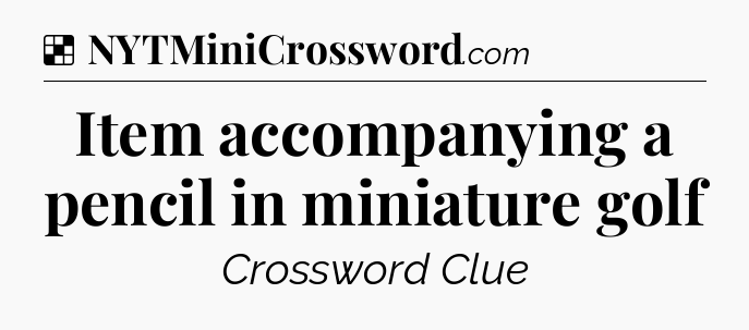 Solution: Item accompanying a pencil in miniature golf - NYT Crossword