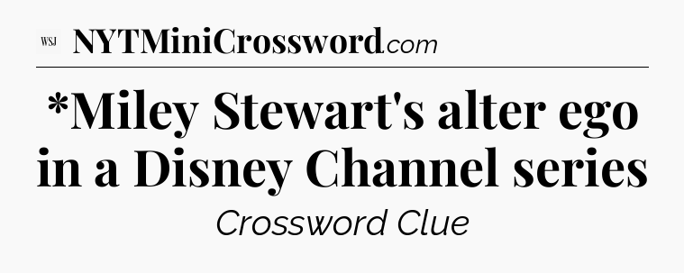 *Miley Stewart's alter ego in a Disney Channel series - WSJ Crossword
