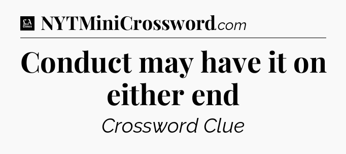 Conduct may have it on either end - LA Times Crossword
