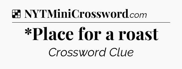 Solution: *Place for a roast - NYT Crossword