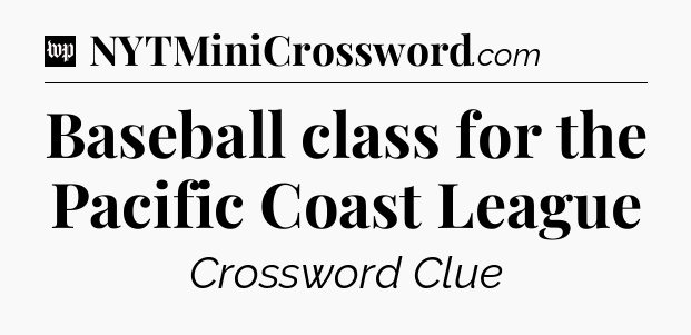 Baseball class for the Pacific Coast League Crossword Clue
