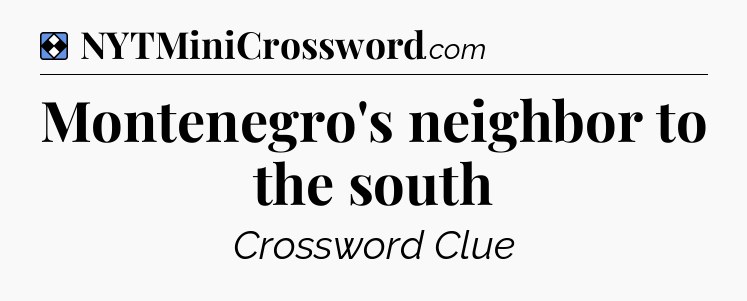 Solution: Montenegro's neighbor to the south - NYT Mini Crossword