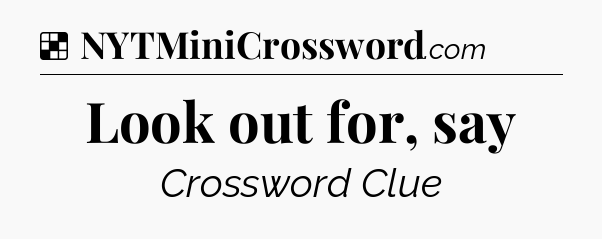 Solution: Look out for, say - NYT Crossword