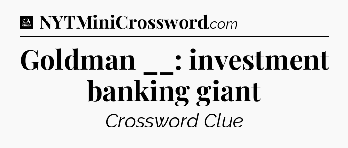 Goldman __: investment banking giant - LA Times Crossword