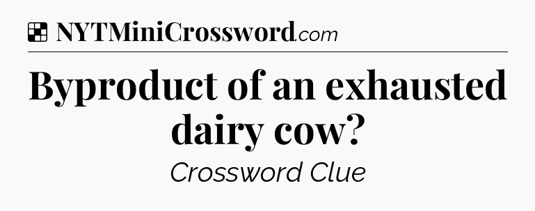 Solution: Byproduct of an exhausted dairy cow - NYT Crossword