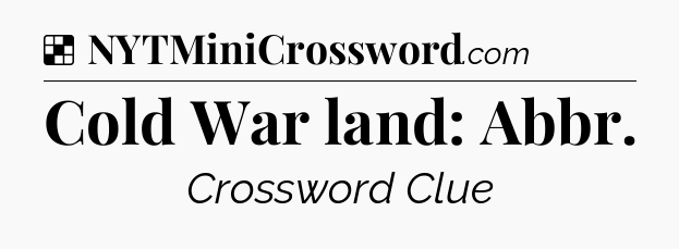 Solution: Cold War land: Abbr - NYT Crossword