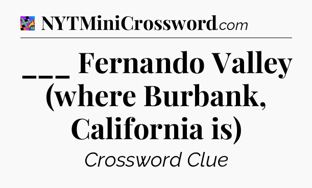 ___ Fernando Valley (where Burbank, California is) Crossword Clue
