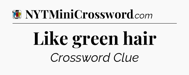 Like green hair Crossword Clue