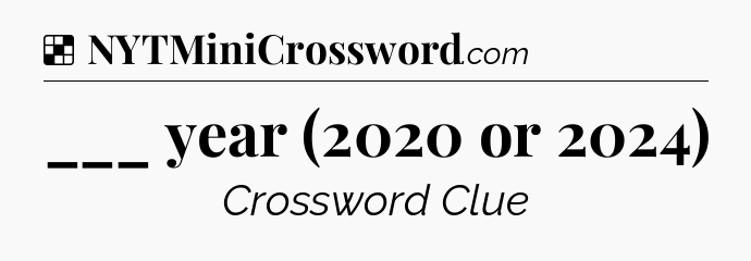Solution: ___ year (2020 or 2024) - NYT Crossword