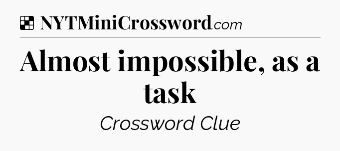 Solution: Almost impossible, as a task - NYT Crossword