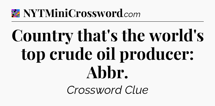 Country that's the world's top crude oil producer: Abbr Crossword Clue