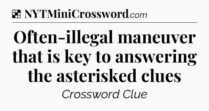 Solution: Often-illegal maneuver that is key to answering the asterisked clues - NYT Crossword