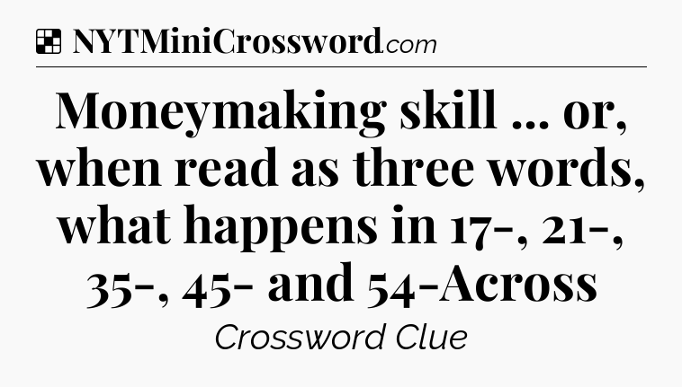 Solution: Moneymaking skill ... or, when read as three words, what happens in 17-, 21-, 35-, 45- and 54-Across - NYT Crossword