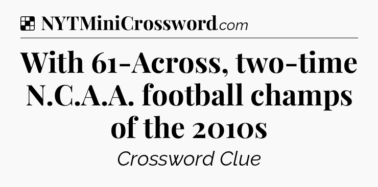 Solution: With 61-Across, two-time N.C.A.A. football champs of the 2010s - NYT Crossword
