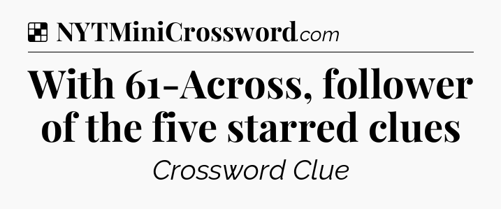Solution: With 61-Across, follower of the five starred clues - NYT Crossword