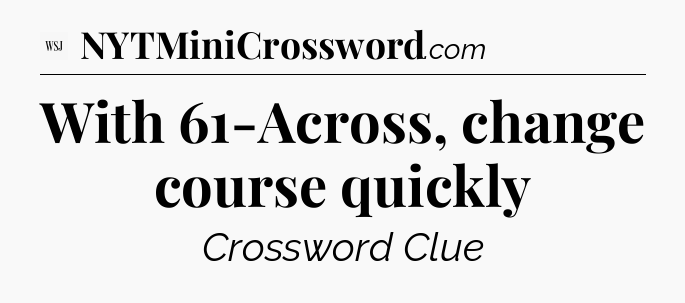 With 61-Across, change course quickly - WSJ Crossword