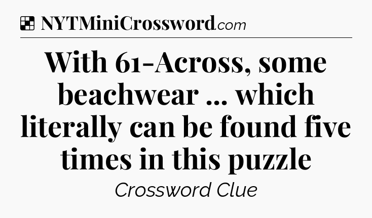 Solution: With 61-Across, some beachwear ... which literally can be found five times in this puzzle - NYT Crossword