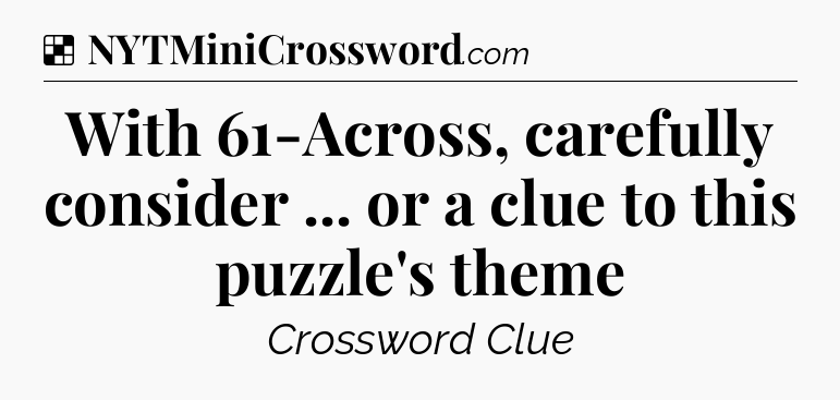 Solution: With 61-Across, carefully consider ... or a clue to this puzzle's theme - NYT Crossword