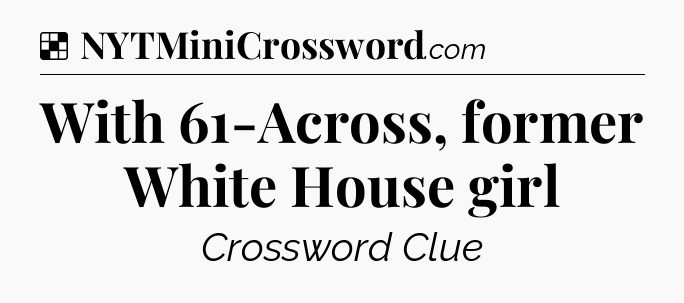 Solution: With 61-Across, former White House girl - NYT Crossword