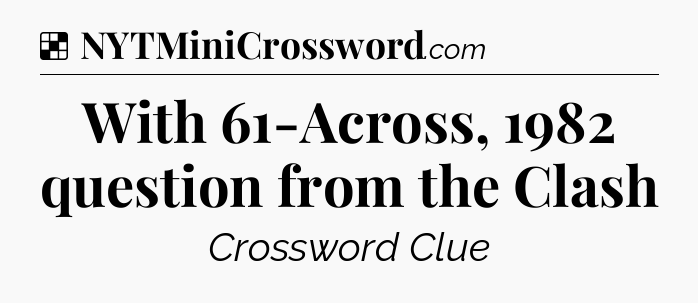 Solution: With 61-Across, 1982 question from the Clash - NYT Crossword