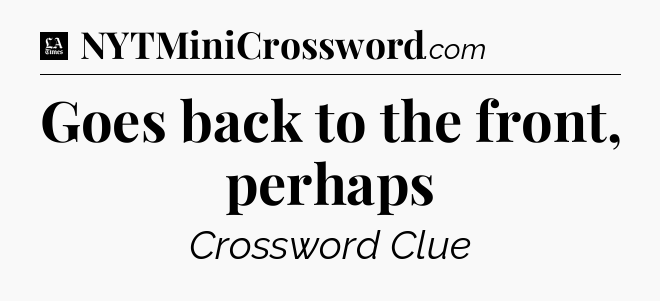 Goes back to the front, perhaps - LA Times Crossword