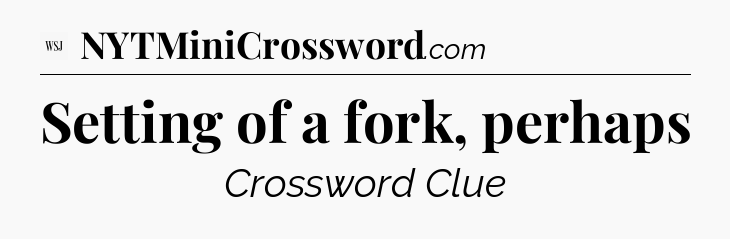 Setting of a fork, perhaps - WSJ Crossword