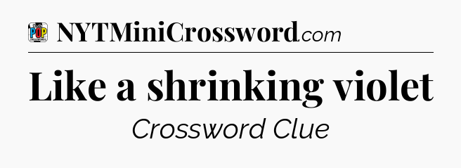 Like a shrinking violet Crossword Clue