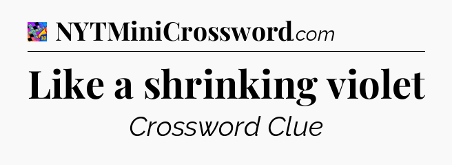 Like a shrinking violet Crossword Clue