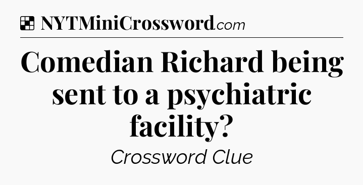 Solution: Comedian Richard being sent to a psychiatric facility - NYT Crossword