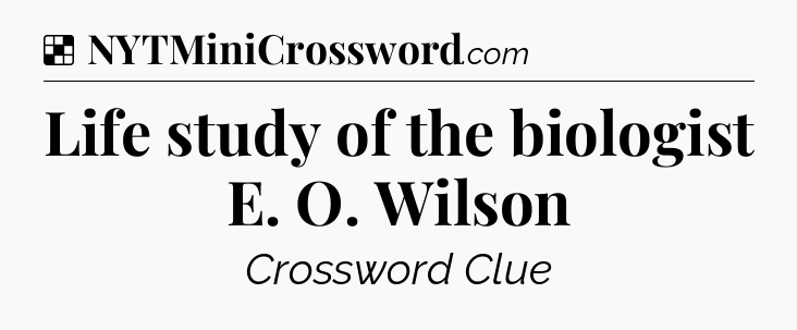Solution: Life study of the biologist E. O. Wilson - NYT Crossword