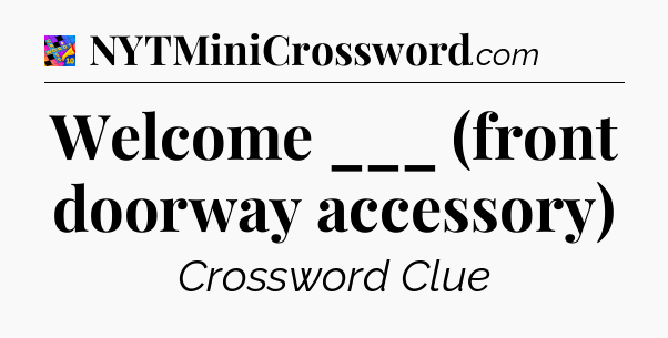Welcome ___ (front doorway accessory) Crossword Clue